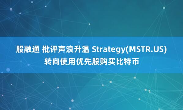 股融通 批评声浪升温 Strategy(MSTR.US)转向使用优先股购买比特币