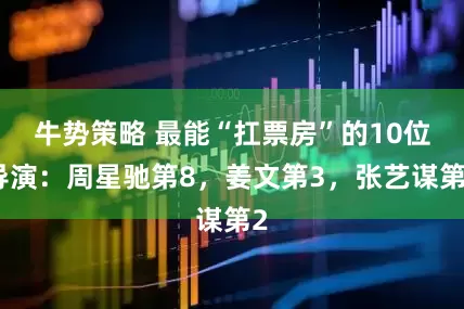 牛势策略 最能“扛票房”的10位导演：周星驰第8，姜文第3，张艺谋第2