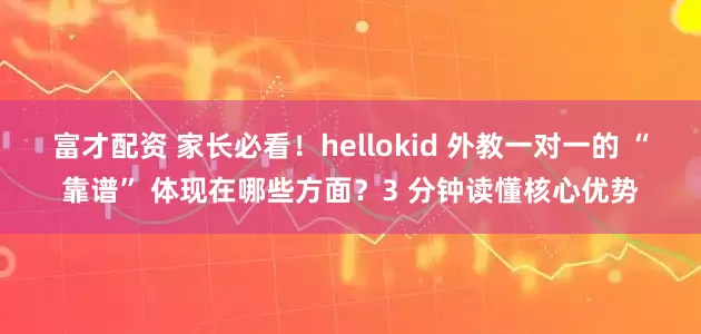 富才配资 家长必看！hellokid 外教一对一的 “靠谱” 体现在哪些方面？3 分钟读懂核心优势
