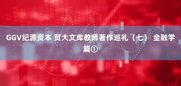 GGV纪源资本 贸大文库教师著作巡礼（七） 金融学篇①