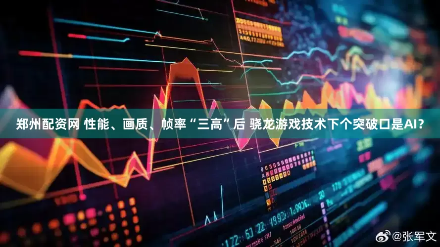 郑州配资网 性能、画质、帧率“三高”后 骁龙游戏技术下个突破口是AI？